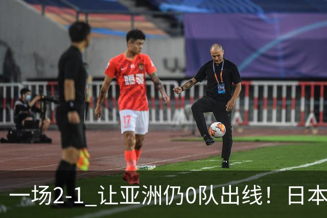 一场2-1 让亚洲仍0队出线！日本进退两难：放水不遇巴西 也要碰法国