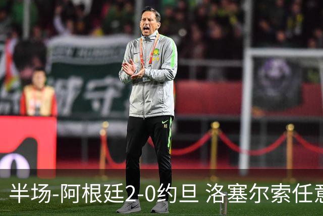 半场-阿根廷2-0约旦 洛塞尔索任意球破门劳塔罗点射+中楣