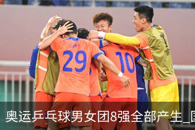 奥运乒乓球男女团8强全部产生 国乒男队将战韩国