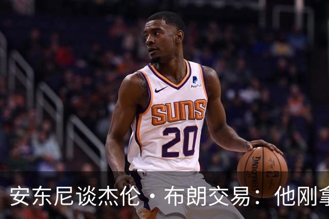 安东尼谈杰伦·布朗交易：他刚拿下FMVP 联盟翻篇的速度实在太快