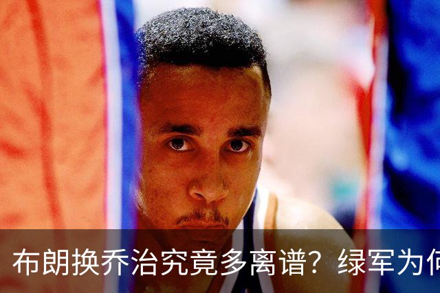 布朗换乔治究竟多离谱？绿军为何决意自毁前程