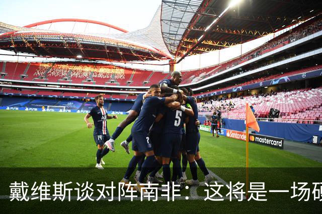 戴维斯谈对阵南非：这将是一场硬仗，我们必须提升强度掌控局势