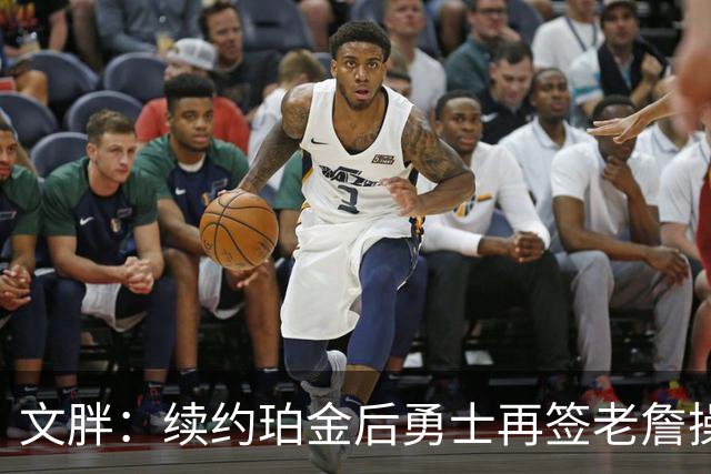 文胖：续约珀金后勇士再签老詹操作空间很有限 不会积极交易浓眉
