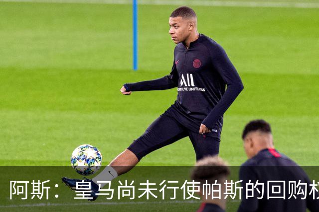 阿斯：皇马尚未行使帕斯的回购权，正在等待科莫方面回应提议