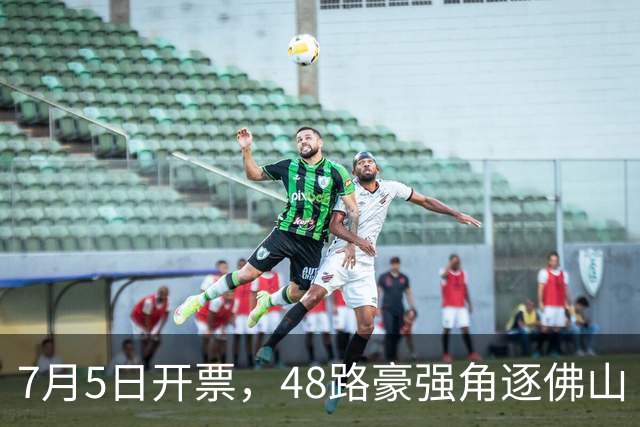 7月5日开票，48路豪强角逐佛山“西甲”足球联赛