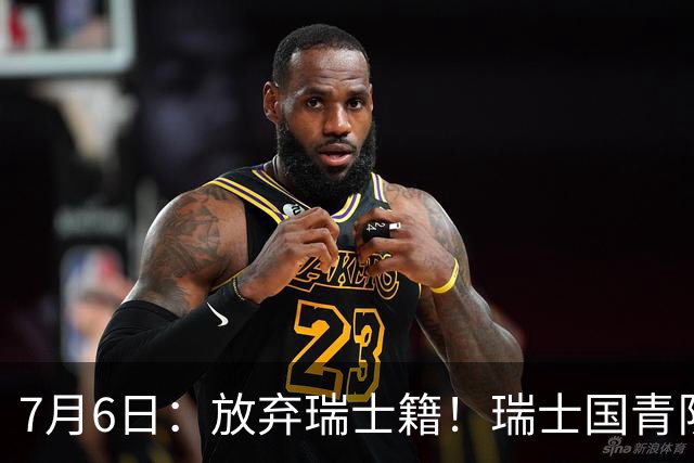 7月6日：放弃瑞士籍！瑞士国青队长官宣决定入籍归化为中国男足出战亚洲杯