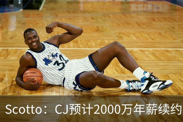 Scotto：CJ预计2000万年薪续约 老鹰靠考虑库明加未来